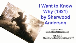I Want to Know
Why (1921)
by Sherwood
Anderson
Kaushal Desai
kaushaldesai123@gmail.com
SlideShare:
https://www.slideshare.net/kaushal111
 