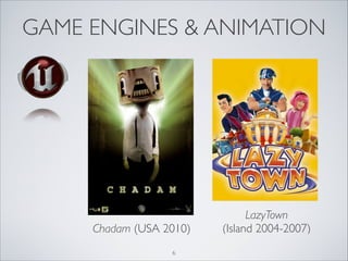 GAME ENGINES & ANIMATION




                               LazyTown!
     Chadam (USA 2010)   (Island 2004-2007)
        ...