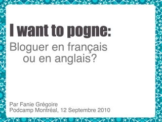 I want to pogne: Bloguer en français ou en anglais?