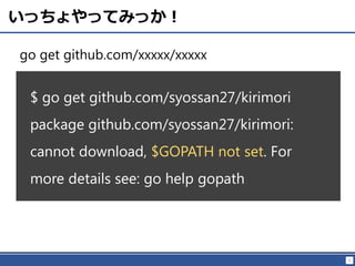 5
いっちょやってみっか！
go get github.com/xxxxx/xxxxx
$ go get github.com/syossan27/kirimori
package github.com/syossan27/kirimori:
cannot download, $GOPATH not set. For
more details see: go help gopath
 