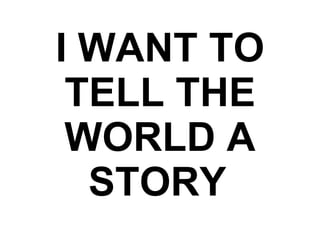 I WANT TO TELL THE WORLD A STORY   