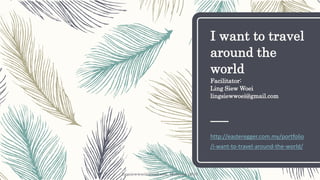 I want to travel
around the
world
Facilitator:
Ling Siew Woei
lingsiewwoei@gmail.com
http://easteregger.com.my/portfolio
/i-want-to-travel-around-the-world/
lingsiewwoei@gmail.com, Malaysia, 2016
 