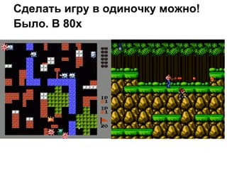 Сделать игру в одиночку можно!
Было. В 80х
 