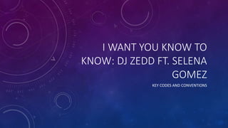 I WANT YOU KNOW TO
KNOW: DJ ZEDD FT. SELENA
GOMEZ
KEY CODES AND CONVENTIONS
 