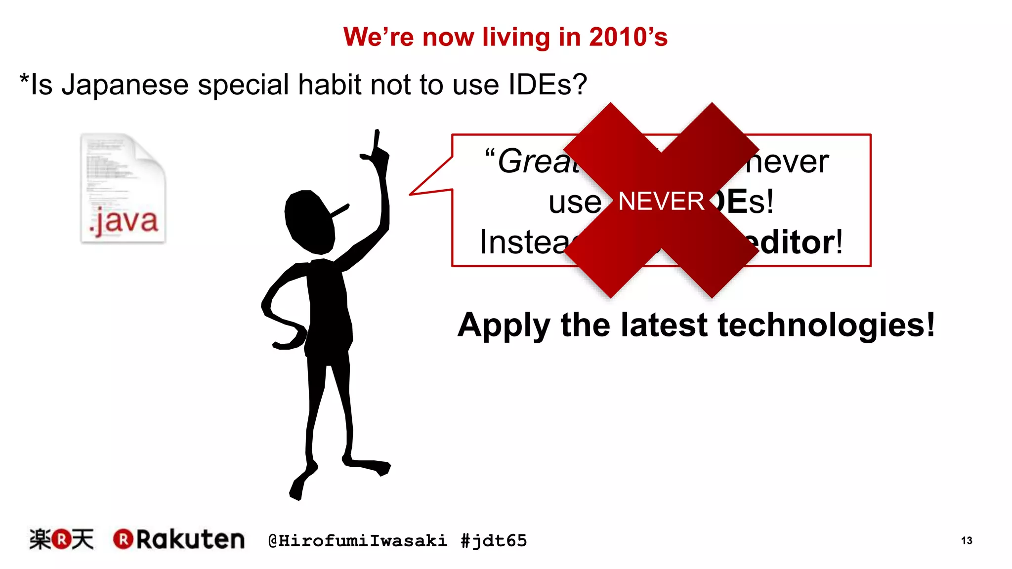 @HirofumiIwasaki #jdt65 13
“Great Engineer” never
use such IDEs!
Instead, use text editor!
We’re now living in 2010’s
NEVER
Apply the latest technologies!
*Is Japanese special habit not to use IDEs?
 