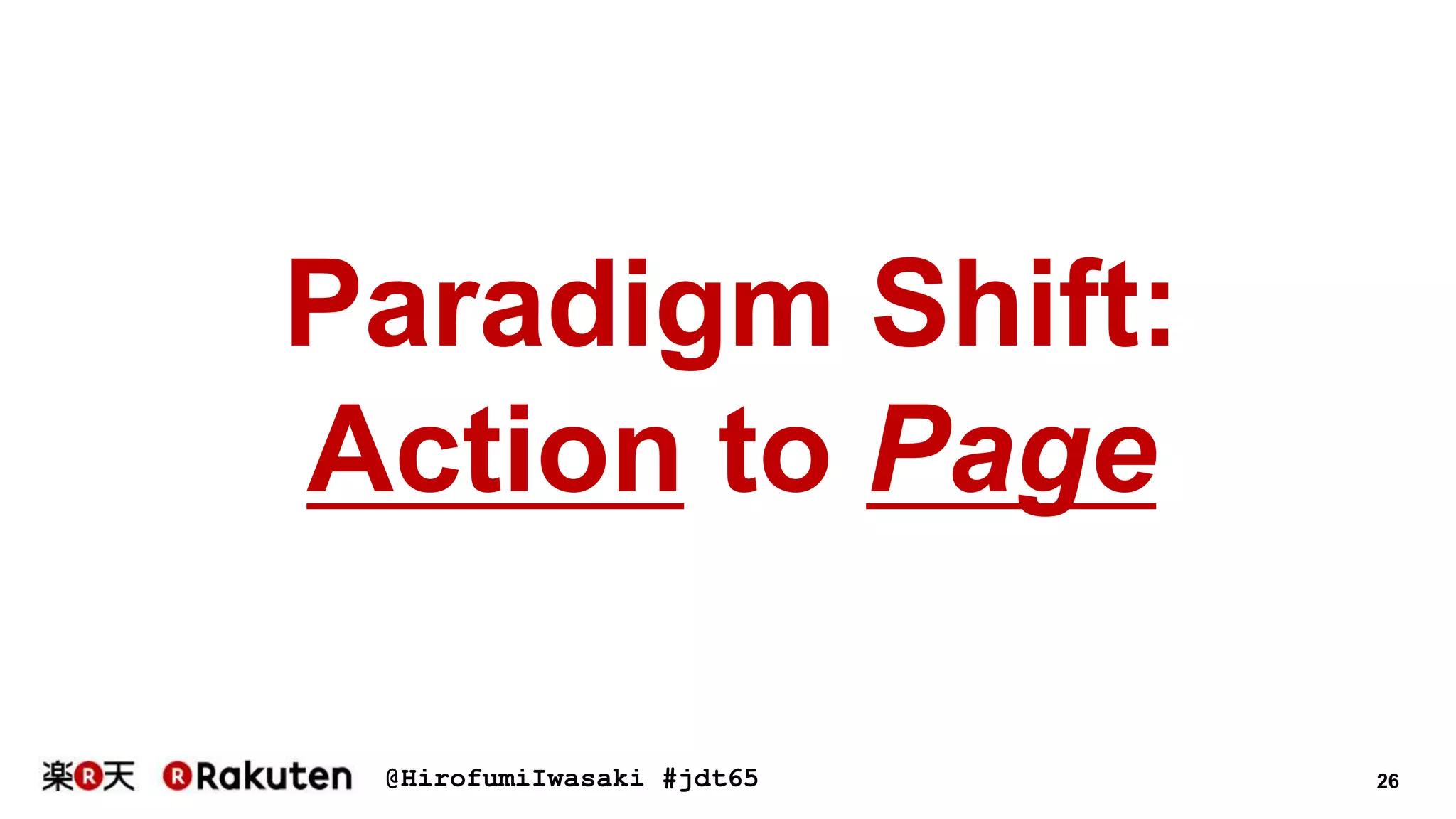 @HirofumiIwasaki #jdt65 26
Paradigm Shift:
Action to Page
 