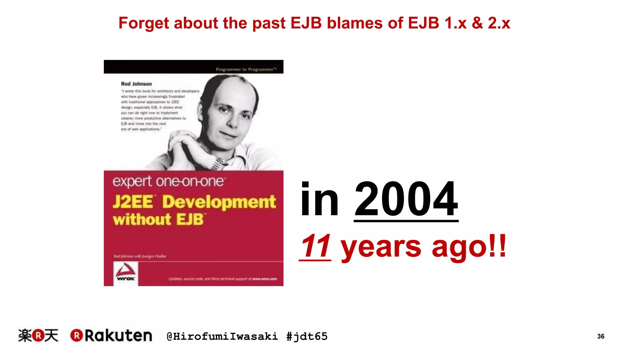 @HirofumiIwasaki #jdt65 36
Forget about the past EJB blames of EJB 1.x & 2.x
in 2004
11 years ago!!
 