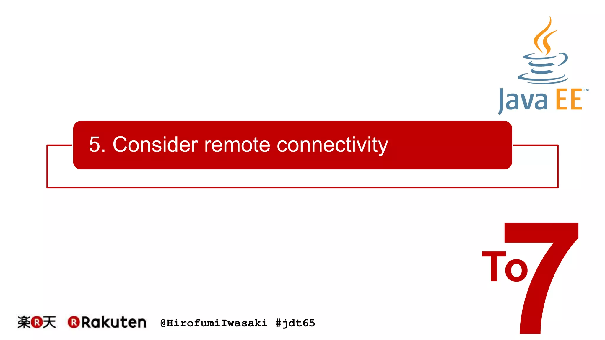 @HirofumiIwasaki #jdt65
5. Consider remote connectivity
To
 