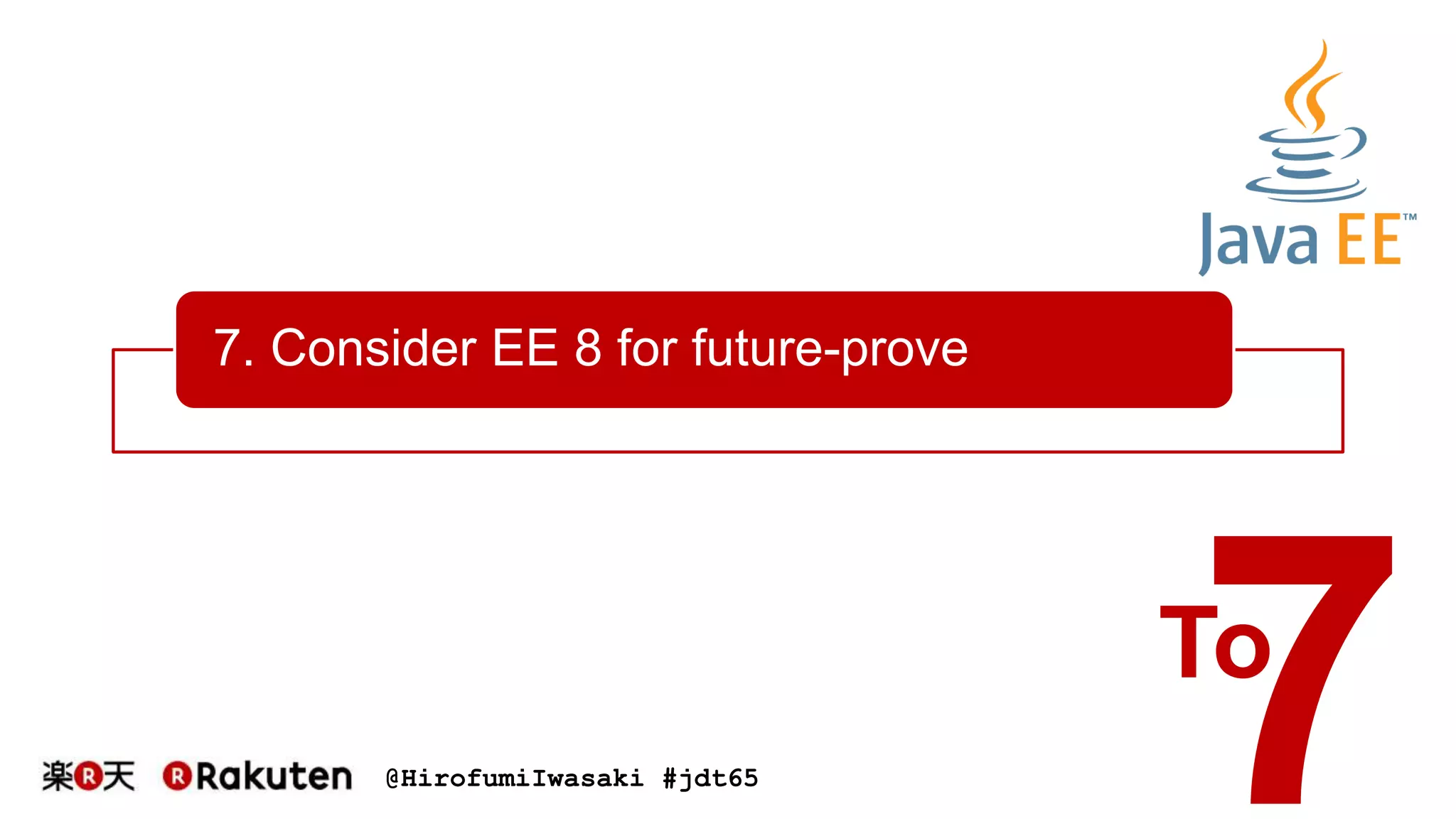 @HirofumiIwasaki #jdt65
7. Consider EE 8 for future-prove
To
 