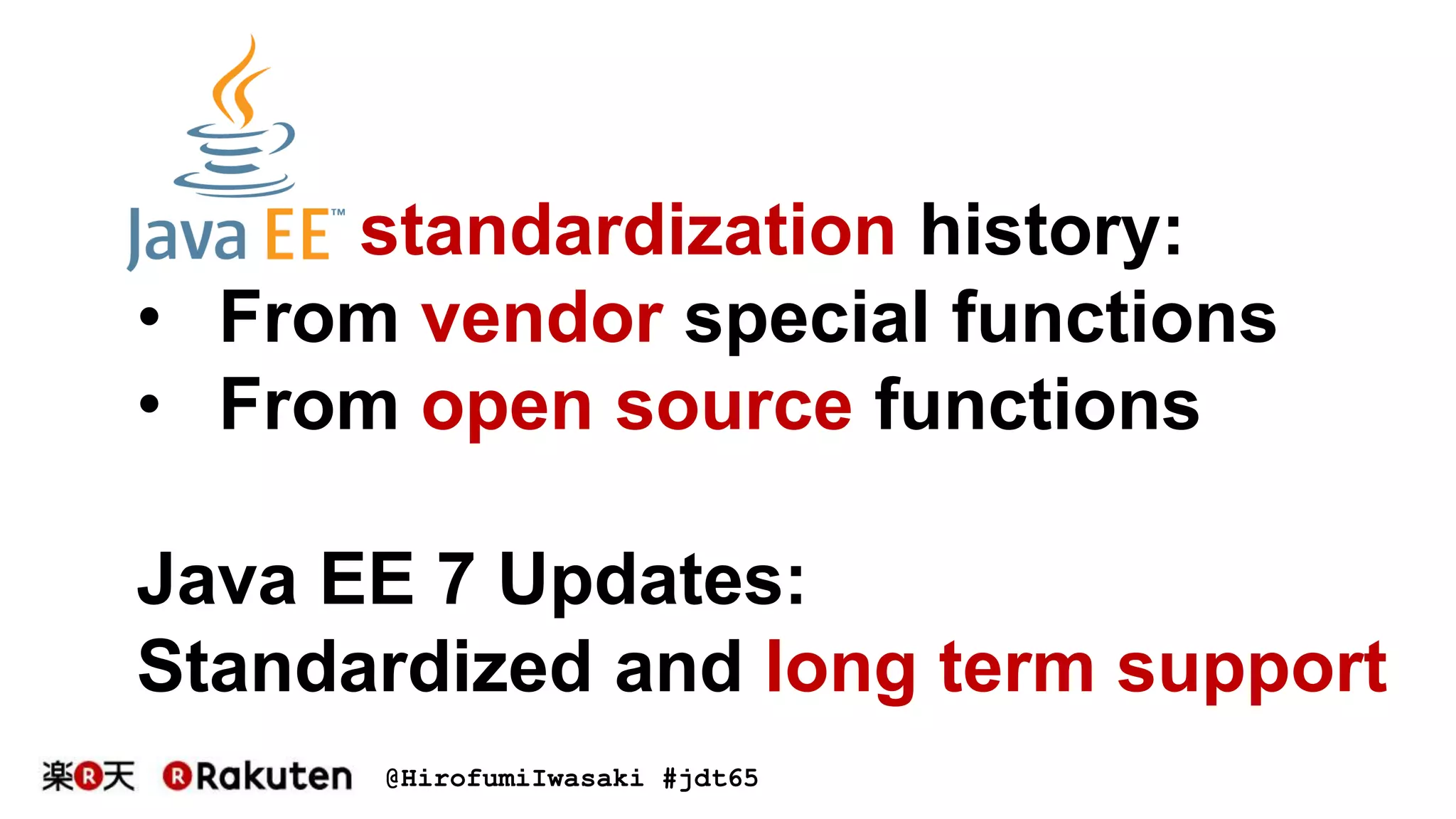 @HirofumiIwasaki #jdt65
standardization history:
• From vendor special functions
• From open source functions
Java EE 7 Updates:
Standardized and long term support
 