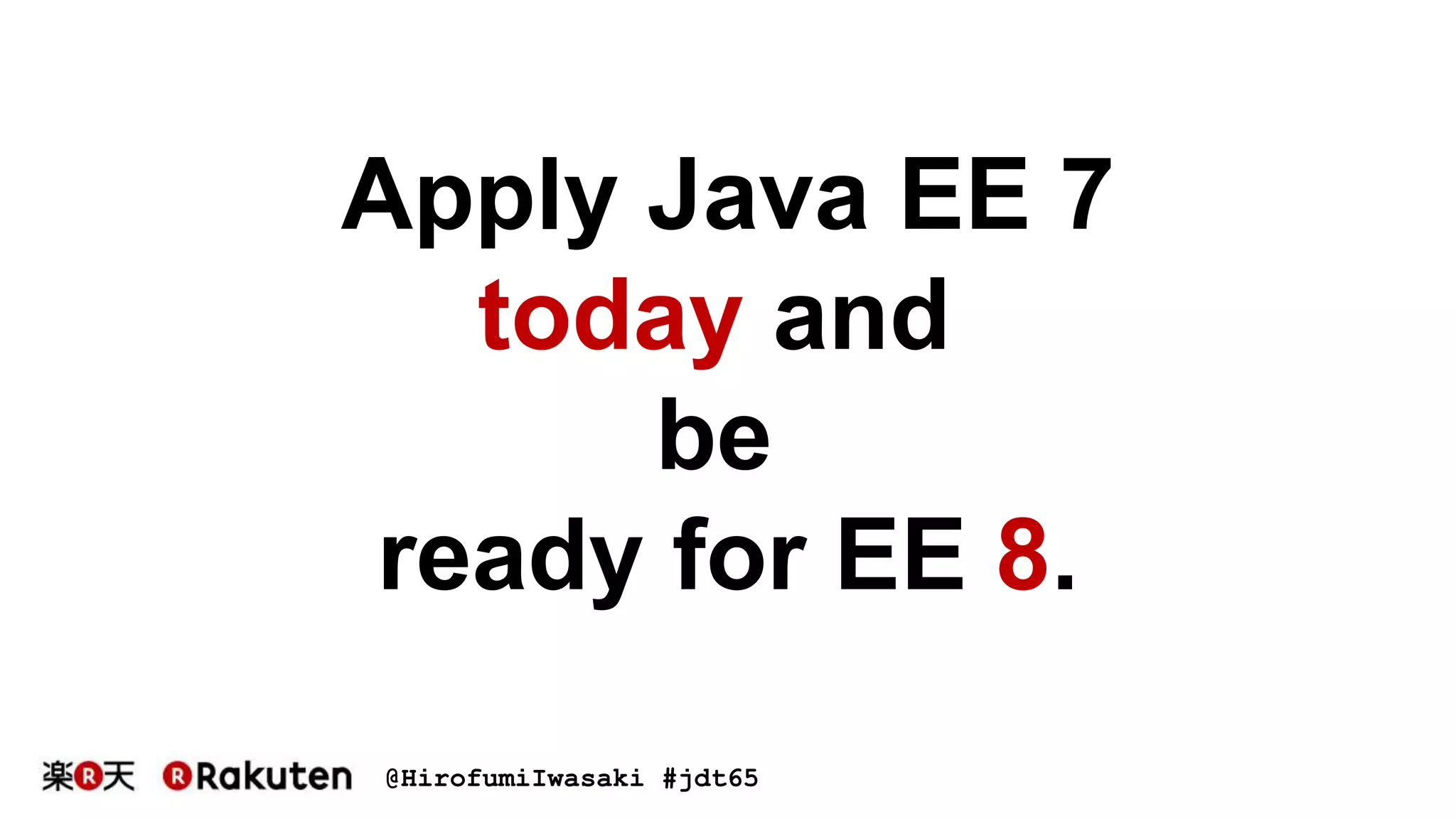 @HirofumiIwasaki #jdt65
Apply Java EE 7
today and
be
ready for EE 8.
 