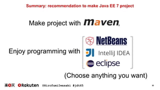 @HirofumiIwasaki #jdt65 20
Summary: recommendation to make Java EE 7 project
Make project with ,
Enjoy programming with
(Choose anything you want)
 