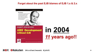 @HirofumiIwasaki #jdt65 36
Forget about the past EJB blames of EJB 1.x & 2.x
in 2004
11 years ago!!
 