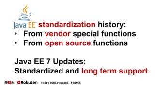 @HirofumiIwasaki #jdt65
standardization history:
• From vendor special functions
• From open source functions
Java EE 7 Updates:
Standardized and long term support
 
