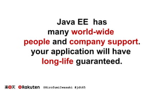 @HirofumiIwasaki #jdt65
Java EE has
many world-wide
people and company support.
your application will have
long-life guaranteed.
 