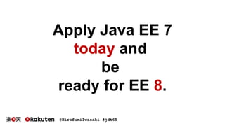 @HirofumiIwasaki #jdt65
Apply Java EE 7
today and
be
ready for EE 8.
 