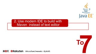@HirofumiIwasaki #jdt65
2. Use modern IDE to build with
Maven instead of text editor
To
 