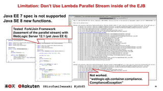 @HirofumiIwasaki #jdt65 39
Limitation: Don’t Use Lambda Parallel Stream inside of the EJB
Java EE 7 spec is not supported
...