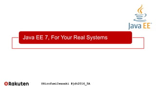 @HirofumiIwasaki #jdt2016_5A
Java EE 7, For Your Real Systems
 