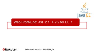 @HirofumiIwasaki #jdt2016_5A
Web Front-End: JSF 2.1  2.2 for EE 7
 
