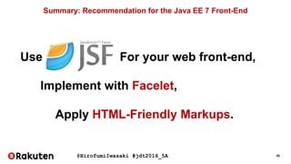 @HirofumiIwasaki #jdt2016_5A 29
Summary: Recommendation for the Java EE 7 Front-End
Use For your web front-end,
Apply HTML-Friendly Markups.
Implement with Facelet,
 