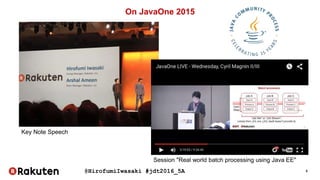 @HirofumiIwasaki #jdt2016_5A 3
On JavaOne 2015
Key Note Speech
Session "Real world batch processing using Java EE"
 