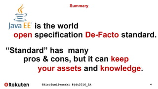 @HirofumiIwasaki #jdt2016_5A 43
Summary
is the world
open specification De-Facto standard.
“Standard” has many
pros & cons, but it can keep
your assets and knowledge.
 