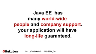 @HirofumiIwasaki #jdt2016_5A
Java EE has
many world-wide
people and company support.
your application will have
long-life guaranteed.
 