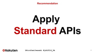 @HirofumiIwasaki #jdt2016_5A 7
Recommendation
Apply
Standard APIs
 