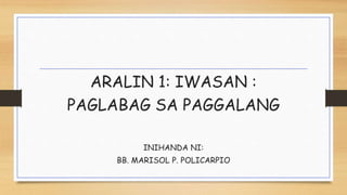 ARALIN 1: IWASAN :
PAGLABAG SA PAGGALANG
INIHANDA NI:
BB. MARISOL P. POLICARPIO
 