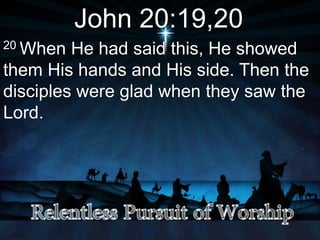 John 20:19,20
20 When He had said this, He showed
them His hands and His side. Then the
disciples were glad when they saw the
Lord.
 