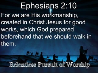 Ephesians 2:10
For we are His workmanship,
created in Christ Jesus for good
works, which God prepared
beforehand that we should walk in
them.
 