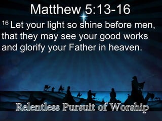 Matthew 5:13-16
16 Let your light so shine before men,
that they may see your good works
and glorify your Father in heaven.
 