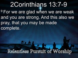 2Corinthians 13:7-9
9 For we are glad when we are weak
and you are strong. And this also we
pray, that you may be made
complete.
 