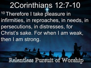 2Corinthians 12:7-10
10 Therefore I take pleasure in
infirmities, in reproaches, in needs, in
persecutions, in distresses, for
Christ’s sake. For when I am weak,
then I am strong.
 