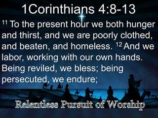 1Corinthians 4:8-13
11 To the present hour we both hunger
and thirst, and we are poorly clothed,
and beaten, and homeless. 12 And we
labor, working with our own hands.
Being reviled, we bless; being
persecuted, we endure;
 