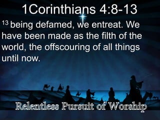 1Corinthians 4:8-13
13 being defamed, we entreat. We
have been made as the filth of the
world, the offscouring of all things
until now.
 