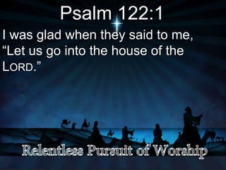 Psalm 122:1
I was glad when they said to me,
“Let us go into the house of the
LORD.”
 