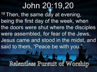 John 20:19,20
19 Then, the same day at evening,
being the first day of the week, when
the doors were shut where the disciples
were assembled, for fear of the Jews,
Jesus came and stood in the midst, and
said to them, “Peace be with you.”
 