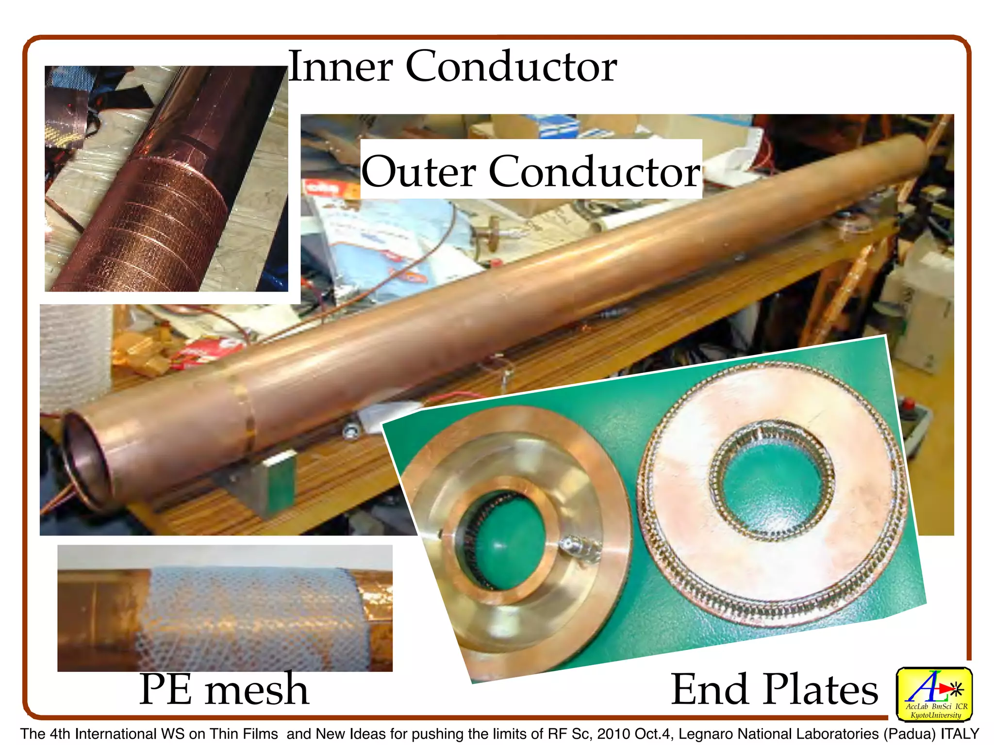 Inner Conductor

                                                  Outer Conductor




                 PE mesh                                                                       End Plates                         AccLab BmSci ICR
                                                                                                                                   KyotoUniversity

The 4th International WS on Thin Films and New Ideas for pushing the limits of RF Sc, 2010 Oct.4, Legnaro National Laboratories (Padua) ITALY
 
