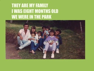 THEY ARE MY FAMILY
I WAS EIGHT MONTHS OLD
WE WERE IN THE PARK