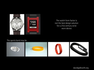 The watch form factor is
                         not the best design solution
                           for a 21st century wrist
                                 worn device




The sports band may be




                                               davidgalbraith.org
 