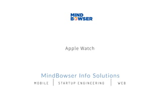 Apple Watch
MindBowser Info Solutions
W E BS T A R T U P E N G I N E E R I N GM O B I L E
 