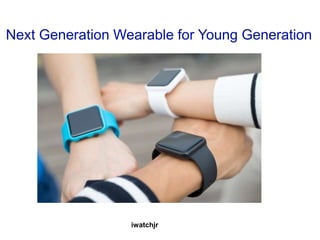 Next Generation Wearable for Young Generation
iwatchjr
 