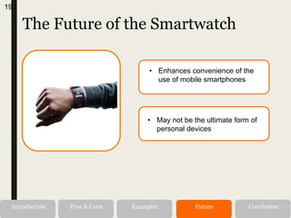 The Future of the Smartwatch
Alternatives RecommendationIntroduction Pros & Cons Examples Future Conclusion
19
• Enhances convenience of the
use of mobile smartphones
• May not be the ultimate form of
personal devices
 