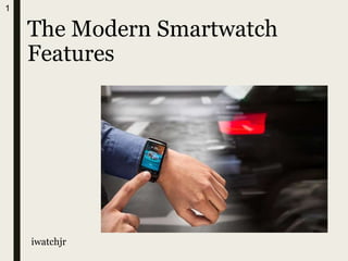 The Modern Smartwatch
Features
iwatchjr
1
 