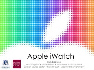 Apple iWatch 
Syndicate 5 
Marc Grigoruk  Mubin Rahimi  Jack Wan  Justin Rebbeck 
Damien Saulep-Easton  Kashif Hayat  Vladimir Tikhomandritskiy 
 