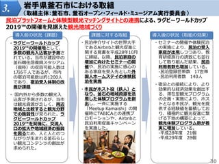 3. 岩手県釜石市における取組
（取組主体：釜石市、釜石オープン・フィールド・ミュージアム実行委員会）
民泊プラットフォームと体験型観光マッチングサイトとの連携による、ラグビーワールドカップ
2019™の開催を見据えた観光地域づくり
・ラグビーワールドカップ
2019™の開催地として、
多数の観光入込客が予測さ
れている。当市が建設中の
釜石鵜住居復興スタジアム
（仮称）の収容可能人数は
1万6千人であるが、市内
の宿泊可能数は約1200人
であり、宿泊受入体制の改
善が課題
・ 国内外から多数の観光入
込客が予測されるが、当市
は観光資源が乏しく、周辺
地域と比較すると観光分野
での脆弱性が見られた。ラ
グビーワールドカップ
2019™を契機に、交流人
口の拡大や地域経済の振興
を図るため、人と人とのつ
ながりが生まれる釜石らし
い観光コンテンツの創出が
求められた。
・民泊仲介サイトの世界大手
であるAirbnbと観光促進に
関する覚書を平成28年10月
に締結。以降、民泊家庭の
増加に向けたセミナーの開
催や、民泊の実施に感心の
ある家庭を受入先とした外
国人ホームステイの体験民
泊を実施
・市民がホスト役（鉄人）と
なり、釜石の地域資源を活
用した体験プログラムを創
出し、一斉に実施する
「Meetup Kamaishi」の開
催時にTABICAとの連携プ
ロモーションや、Airbnbと
民泊利用促進キャンペーン
を実施した。
・セミナーの開催や体験民泊
の実施により、民泊の受入
家庭が出現しつつあり、教
育研修旅行の誘致にも並行
して取り組んだ結果、民泊
利用者数も増加している。
‐民泊登録世帯数 17世帯
‐民泊利用者数 140人
・宿泊との接続により、より
効果的な経済効果を創出す
る、滞在型観光プログラム
の企画・実施により、ホス
トとなる市民が、観光を提
供する経験値を蓄積してお
り、積極的に観光促進に繋
げる下地の構築によって、
観光体験プログラム数が着
実に増加している。
‐平成28年度 21個
‐平成29年度 28個
導入前の状況（課題） 課題に対する取組 導入後の状況（取組の効果）
30
 