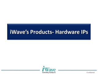 Confidential
iWave’s Products- Hardware IPs
 