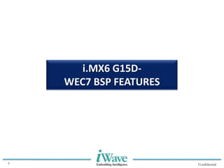 Confidential8
i.MX6 G15D-
WEC7 BSP FEATURES
 